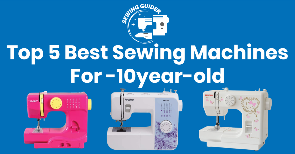 Top 5 Best Sewing Machines For 10-year-old