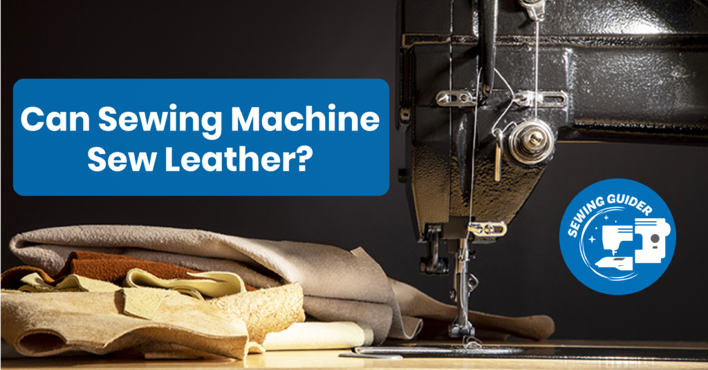 Can Sewing Machine Sew Leather?