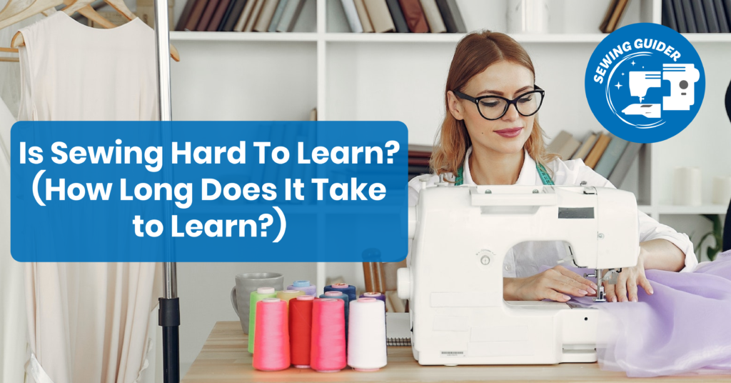 Is Sewing Hard To Learn? (How Long Does It Take to Learn?)