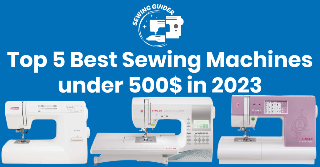 Top 5 Best Sewing Machines under $500 in 2023