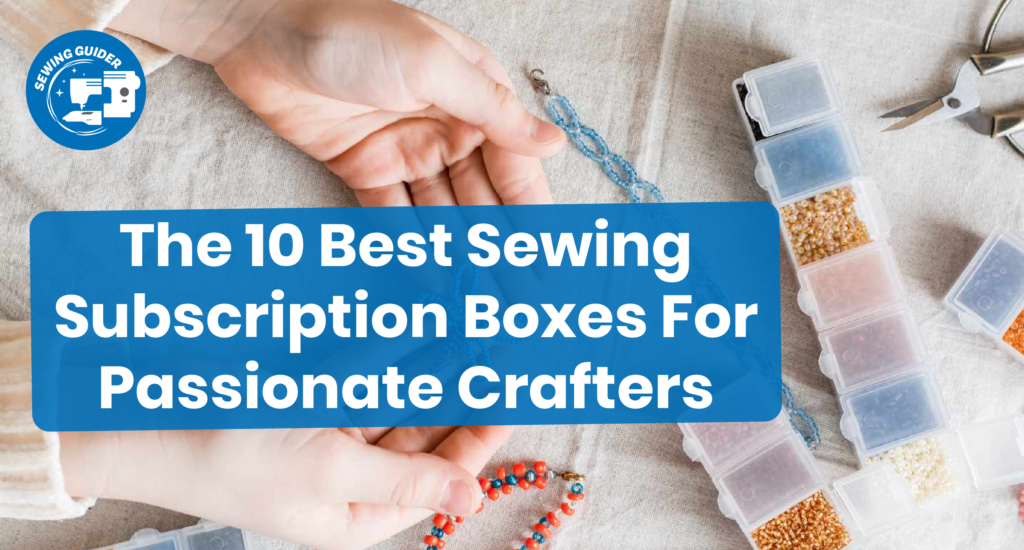 The 10 Best Sewing Subscription Boxes For Passionate Crafters