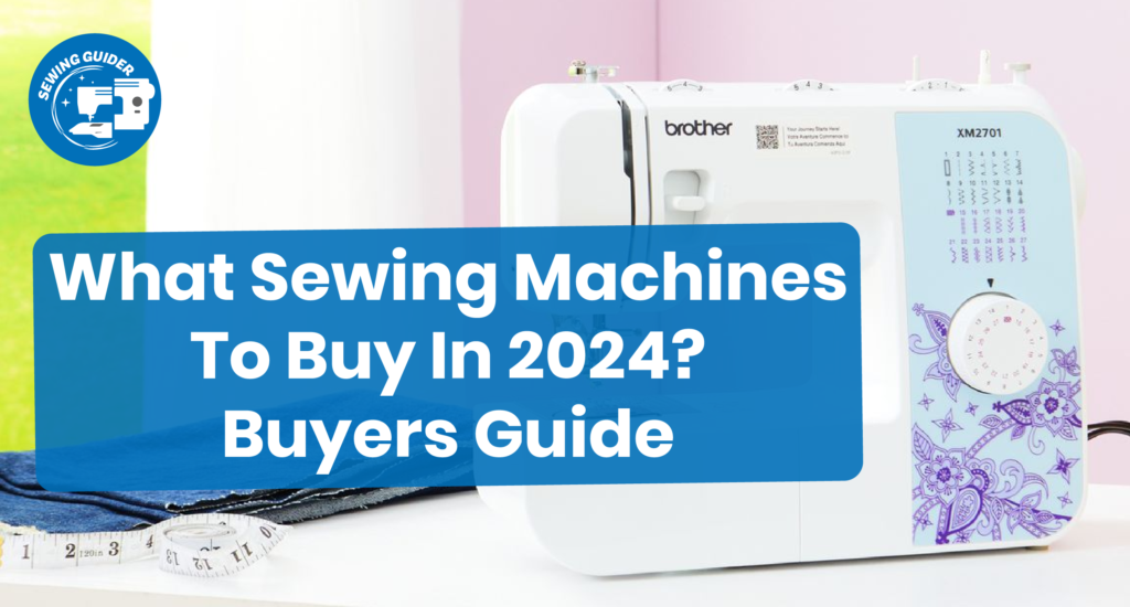 What Sewing Machines To Buy In 2024 The Ultimate Buyers Guide